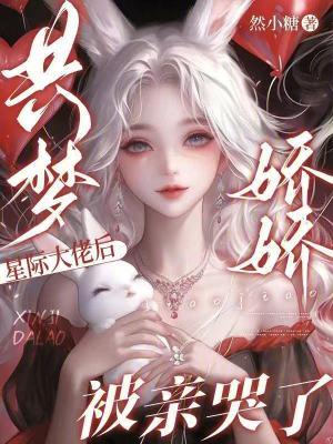 共梦星际大佬后,娇娇被亲哭了 共梦星际大佬后,娇娇被亲哭了